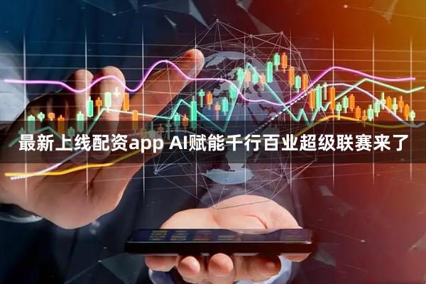 最新上线配资app AI赋能千行百业超级联赛来了