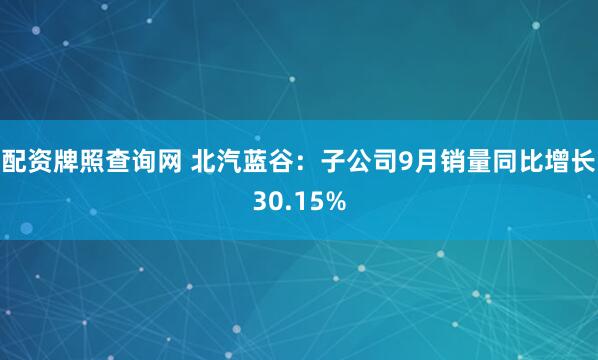 配资牌照查询网 北汽蓝谷：子公司9月销量同比增长30.15%